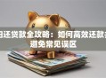 归还贷款全攻略：如何高效还款并避免常见误区