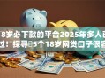 18岁必下款的平台2025年多人已过！探寻​5个18岁网贷口子很容易下款