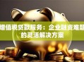 增值税贷款服务：企业融资难题的灵活解决方案
