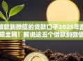 放款到微信的贷款口子2025年震撼全网！解说这五个借款到微信的网贷软件