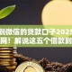 放款到微信的贷款口子2025年震撼全网！解说这五个借款到微信的网贷软件