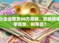 小企业想贷50万周转，贷款找谁审批快、利率低？