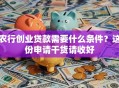 农行创业贷款需要什么条件？这份申请干货请收好
