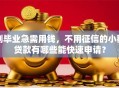 刚毕业急需用钱，不用征信的小额贷款有哪些能快速申请？