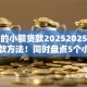必下的小额贷款20252025年紧急下款方法！同时盘点5个小额网贷借款口子必下2025