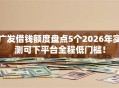 广发借钱额度盘点5个2026年实测可下平台全程低门槛！