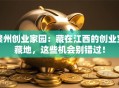赣州创业家园：藏在江西的创业宝藏地，这些机会别错过！
