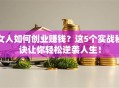 女人如何创业赚钱？这5个实战秘诀让你轻松逆袭人生！