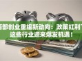 西部创业重组新动向：政策红利下这些行业迎来爆发机遇！