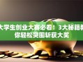 大学生创业大赛必看！3大秘籍教你轻松突围斩获大奖