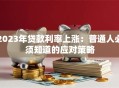 2023年贷款利率上涨：普通人必须知道的应对策略
