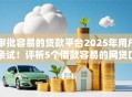 审批容易的贷款平台2025年用户亲试！评析5个借款容易的网贷口子