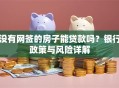 没有网签的房子能贷款吗？银行政策与风险详解