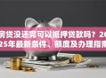 房贷没还完可以抵押贷款吗？2025年最新条件、额度及办理指南