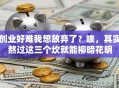 创业好难我想放弃了？唉，其实熬过这三个坎就能柳暗花明