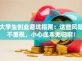 大学生创业避坑指南：这些风险不重视，小心血本无归啊！