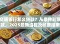 交通银行怎么贷款？从条件到放款，2025最新流程及额度指南