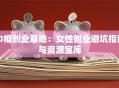 巾帼创业基地：女性创业避坑指南与资源宝库