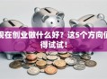 现在创业做什么好？这5个方向值得试试！