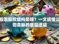 股票股权结构是啥？一文搞懂公司命脉的底层逻辑