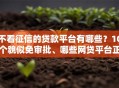 不看征信的贷款平台有哪些？10个貌似免审批、哪些网贷平台正规合集
