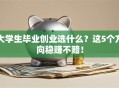 大学生毕业创业选什么？这5个方向稳赚不赔！