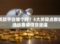 贷款平台哪个好？5大关键点教你选出靠谱借贷渠道