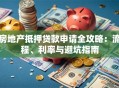 房地产抵押贷款申请全攻略：流程、利率与避坑指南