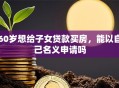60岁想给子女贷款买房，能以自己名义申请吗