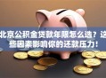 北京公积金贷款年限怎么选？这些因素影响你的还款压力！