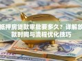 抵押房贷款审批要多久？详解放款时间与流程优化技巧