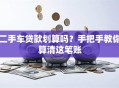 二手车贷款划算吗？手把手教你算清这笔账