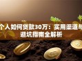 个人如何贷款30万：实用渠道与避坑指南全解析