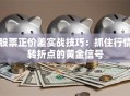 股票正价差实战技巧：抓住行情转折点的黄金信号