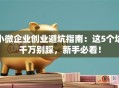 小微企业创业避坑指南：这5个坑千万别踩，新手必看！
