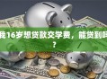 我16岁想贷款交学费，能贷到吗？
