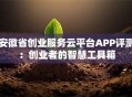 安徽省创业服务云平台APP评测：创业者的智慧工具箱