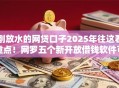 刚放水的网贷口子2025年往这看重点！网罗五个新开放借钱软件可以申请贷款