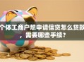 个体工商户想申请信贷怎么贷款，需要哪些手续？