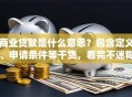 商业贷款是什么意思？包含定义、申请条件等干货，看完不迷糊