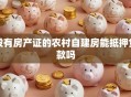 没有房产证的农村自建房能抵押贷款吗