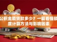 公积金能贷款多少？一篇看懂额度计算方法与影响因素