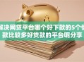 解决网贷平台哪个好下款的5个借款比较多好贷款的平台呢分享
