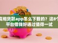 高炮贷款app怎么下载的？这8个平台借钱好通过值得一试