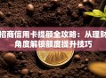 招商信用卡提额全攻略：从理财角度解锁额度提升技巧