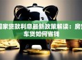 国家贷款利息最新政策解读：房贷车贷如何省钱