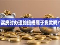 买房时办理的按揭属于贷款吗？