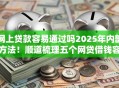 网上贷款容易通过吗2025年内部方法！顺道梳理五个网贷借钱容易通过平台