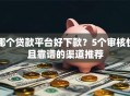 哪个贷款平台好下款？5个审核快且靠谱的渠道推荐