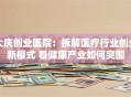 大庆创业医院：拆解医疗行业创业新模式 看健康产业如何突围